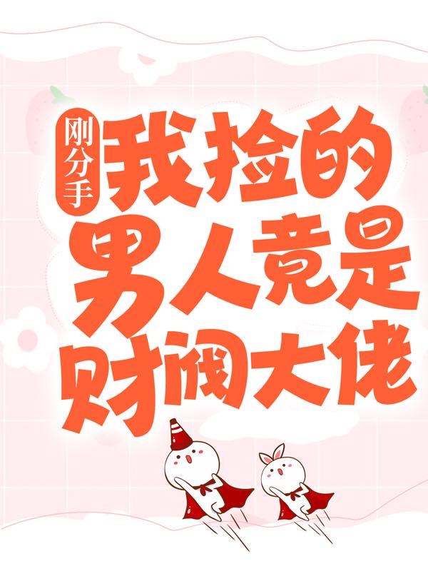 刚分手，我捡的男人竟是财阀大佬唐靖轩叶皓宸在线全文免费阅读-够力荐小说推荐网
