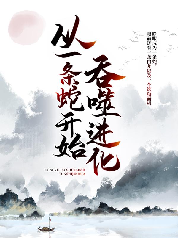 《从一条蛇开始吞噬进化》全集免费在线阅读（罗真李苗）