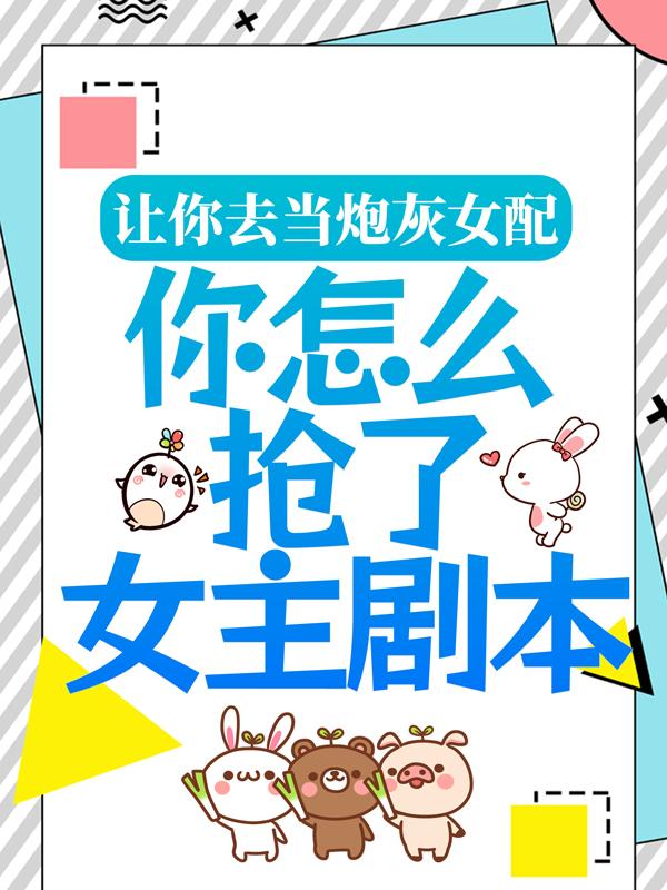 《让你去当炮灰女配，你怎么抢了女主剧本？》全集免费在线阅读（辉子苏青岩苏九）