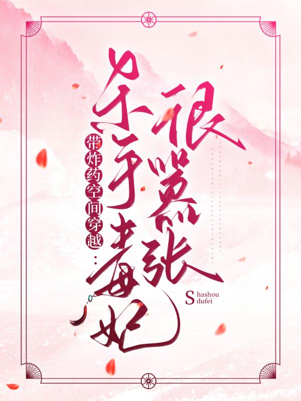 《带炸药空间穿越：杀手毒妃很嚣张》小说全文在线试读，《带炸药空间穿越：杀手毒妃很嚣张》最新章节目录