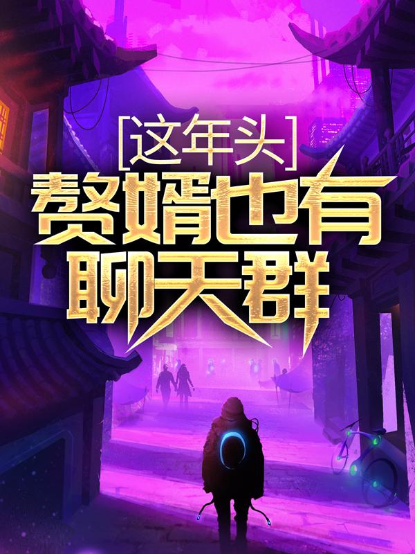 完整版《这年头，赘婿也有聊天群？》免费阅读