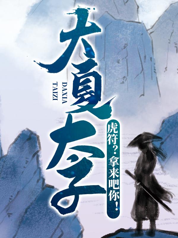 完整版《大夏太子：虎符？拿来吧你！》全章节阅读