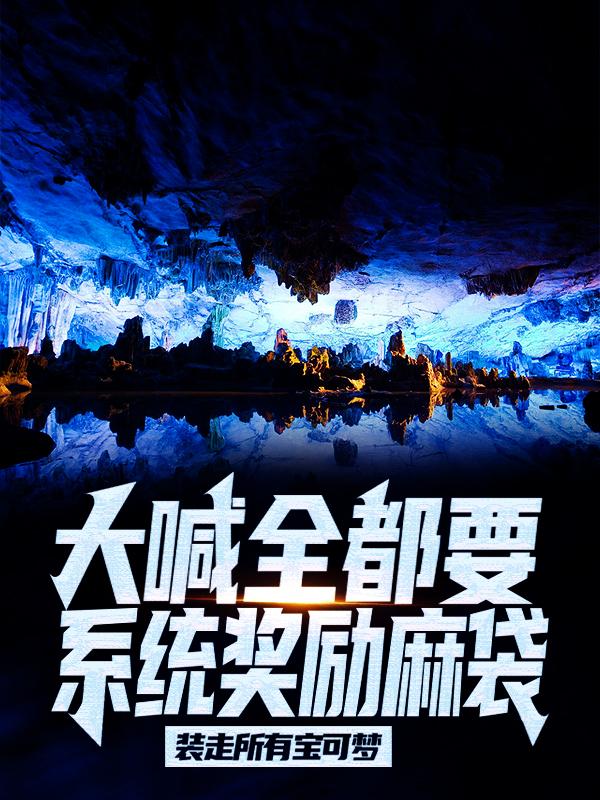 大喊全都要，系统奖励麻袋装走所有宝可梦最新章节，大喊全都要，系统奖励麻袋装走所有宝可梦全文在线阅读-经典文学