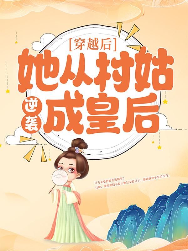 穿越后，她从村姑逆袭成皇后小说免费资源，穿越后，她从村姑逆袭成皇后在线阅读