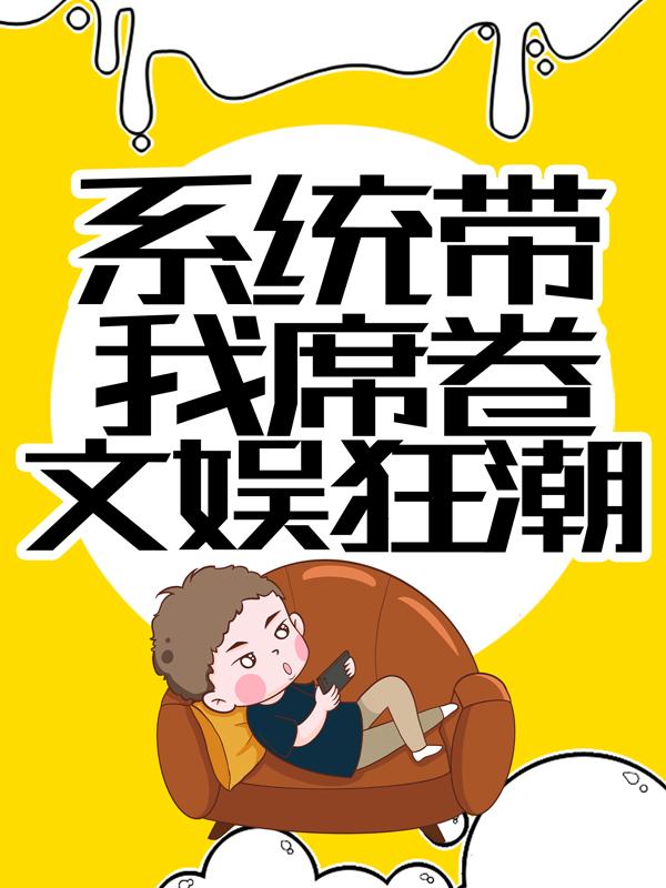 系统带我席卷文娱狂潮主角张小波王哥小说完整版全文在线阅读-经典文学