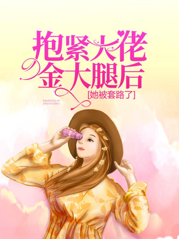 小说《抱紧大佬金大腿后，她被套路了》全文阅读