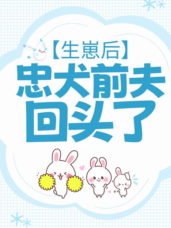 完整版《生崽后，忠犬前夫回头了》全文阅读