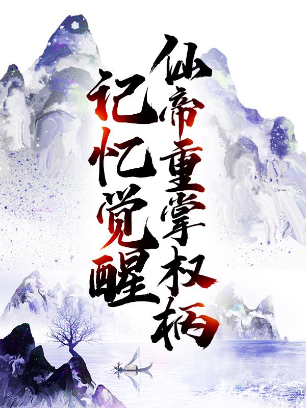丹萧长风林若雨小说《记忆觉醒，仙帝重掌权柄》在线阅读