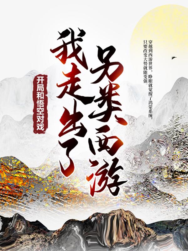 《开局和悟空对戏，我走出了另类西游》全集免费在线阅读（霍尔斯尼德霍格）