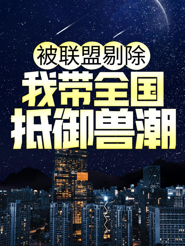 小说《被联盟剔除，我带全国抵御兽潮》全文免费阅读-经典文学