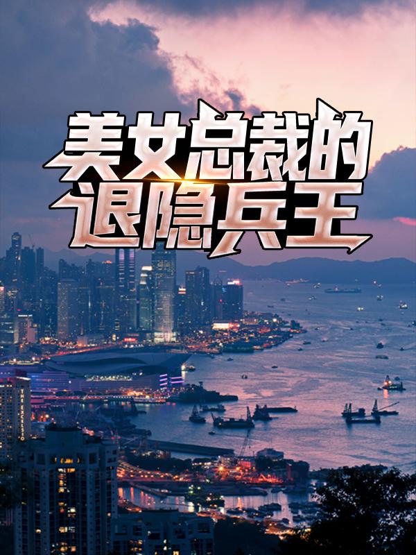 完整版《美女总裁的退隐兵王》章节目录在线阅读-经典文学