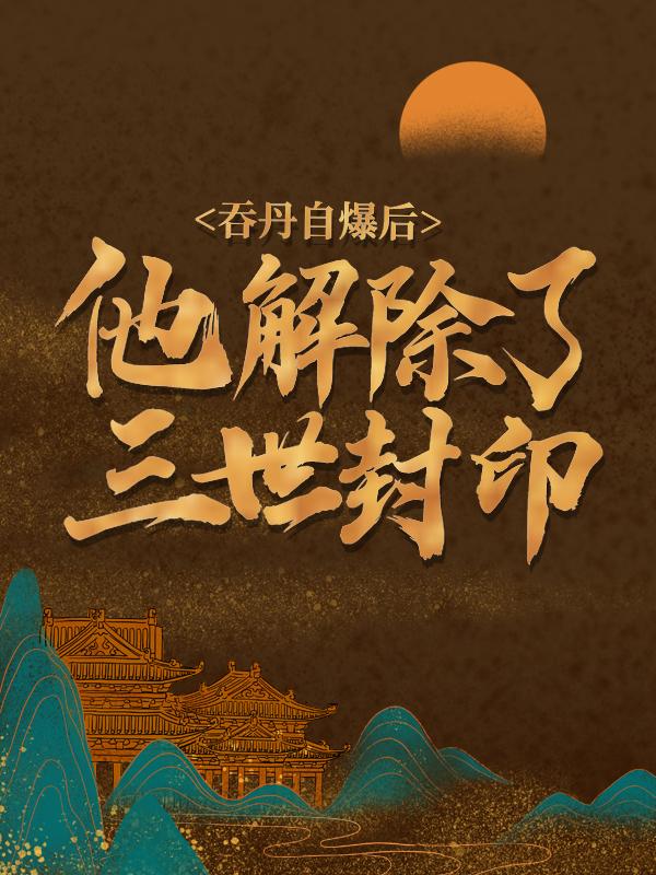 吞丹自爆后，他解除了三世封印唐锋，吞丹自爆后，他解除了三世封印最新章节