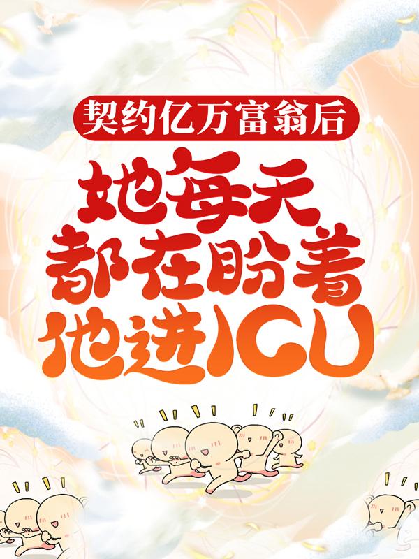 契约亿万富翁后，她每天都在盼着他进ICU全章节免费在线阅读，齐洧齐席年易青小孩完结版-经典文学