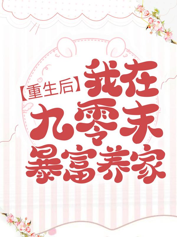 重生后，我在九零末暴富养家小说，重生后，我在九零末暴富养家在线阅读