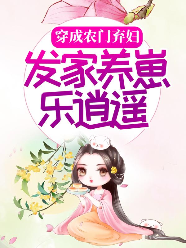 完整版《穿成农门弃妇，发家养崽乐逍遥》在线免费阅读-优文网