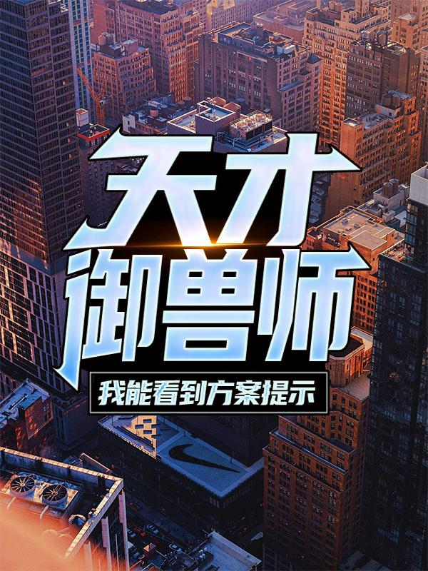 天才御兽师：我能看到方案提示（王级李尧李尊）在线免费阅读