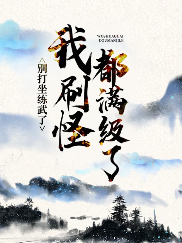 别打坐练武了，我刷怪都满级了虎叔江寒李叔，别打坐练武了，我刷怪都满级了小说免费阅读-经典文学