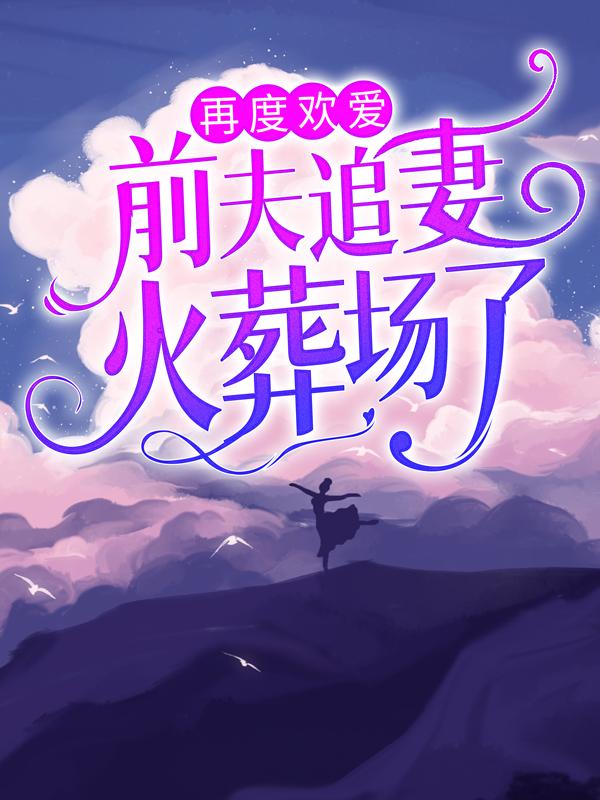 完整版《再度欢爱：前夫追妻火葬场了》全章节阅读