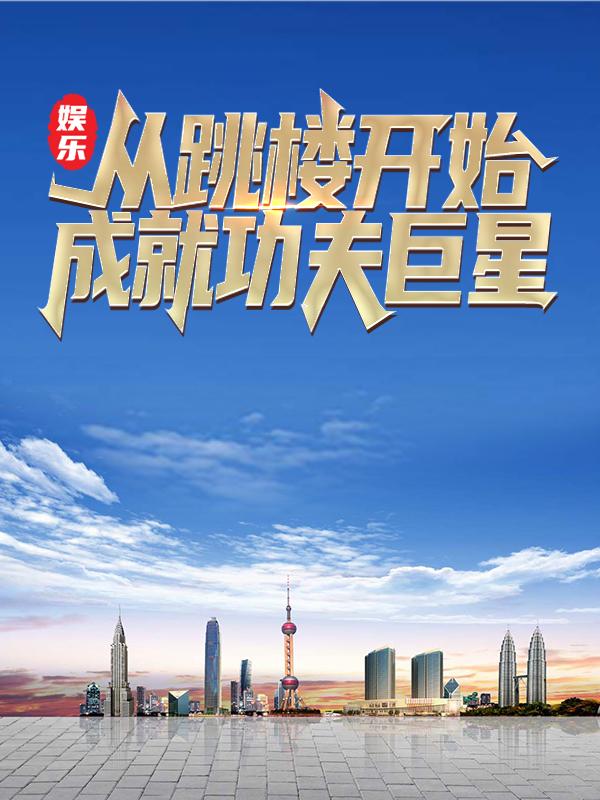 完整版《娱乐：从跳楼开始成就功夫巨星》小说免费阅读