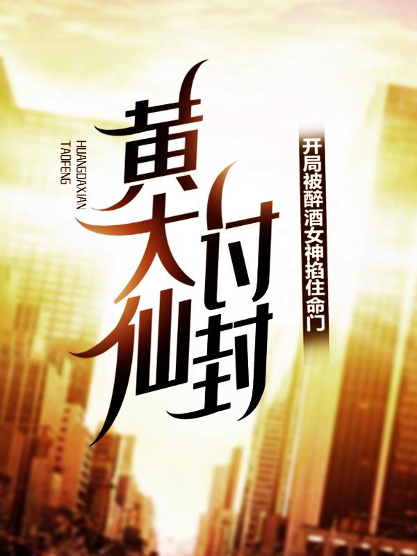 黄大仙讨封，开局被醉酒女神掐住命门！小说，黄大仙讨封，开局被醉酒女神掐住命门！在线阅读