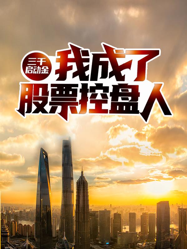 三千启动金：我成了股票控盘人小说，三千启动金：我成了股票控盘人最新章节