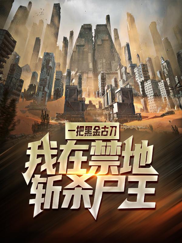 小说《一把黑金古刀，我在禁地斩杀尸王》在线全文阅读-书格格