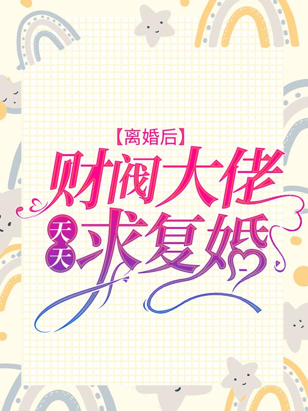 离婚后，财阀大佬天天求复婚最新章节，离婚后，财阀大佬天天求复婚免费阅读