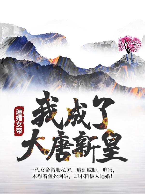 已完结小说《逼婚女帝，我成了大唐新皇》最新章节-经典文学