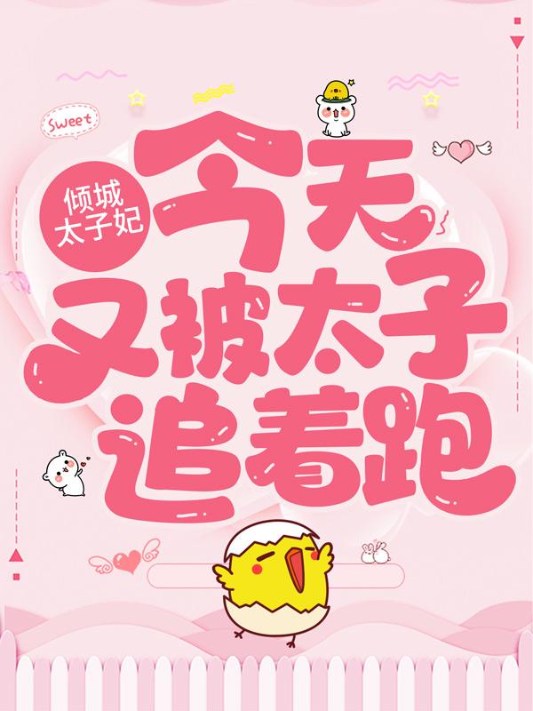 完整版《倾城太子妃：今天又被太子追着跑》全文阅读
