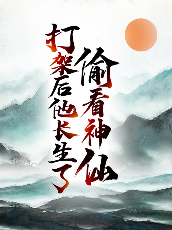 偷看神仙打架后，他长生了小说，偷看神仙打架后，他长生了免费阅读