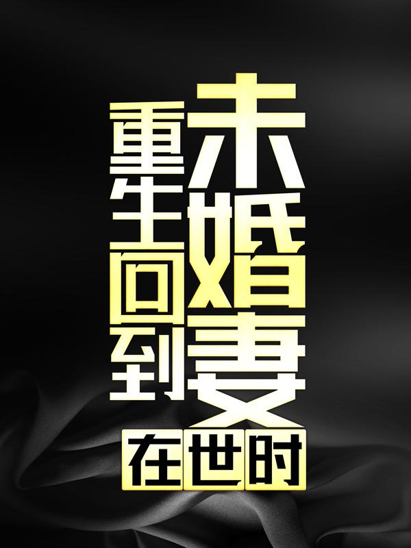 重生回到未婚妻在世时小说，重生回到未婚妻在世时何大成何东