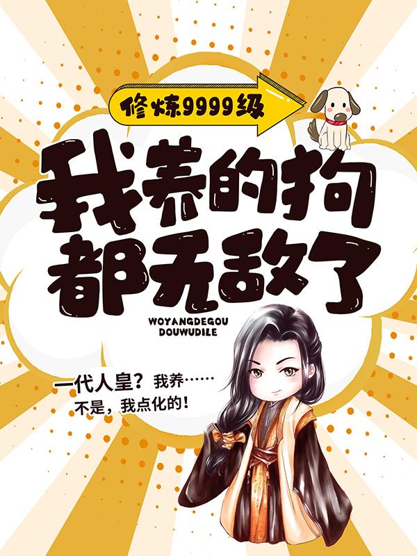 《修炼9999级：我养的狗都无敌了》全集免费在线阅读（孤月东方肃叶青云）