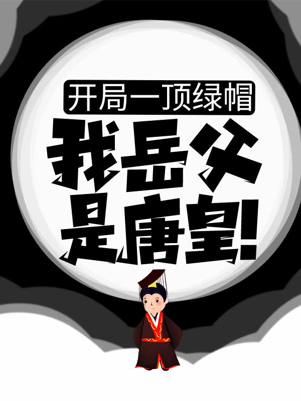 主角李世民袁天罡小说开局一顶绿帽：我岳父是唐皇！免费阅读