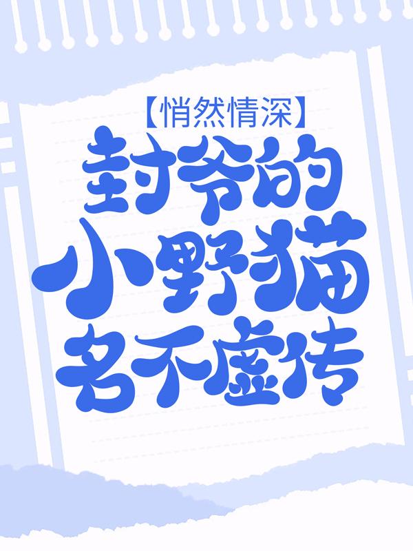 悄然情深：封爷的小野猫名不虚传最新章节，悄然情深：封爷的小野猫名不虚传全文在线阅读