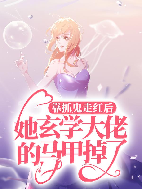 完整版《靠抓鬼走红后，她玄学大佬的马甲掉了》在线免费阅读