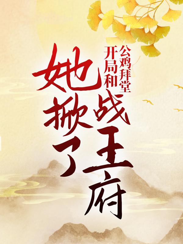 开局和公鸡拜堂，她掀了战王府小说免费资源，开局和公鸡拜堂，她掀了战王府在线阅读