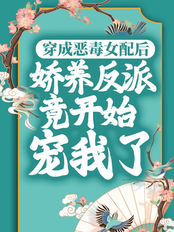 《穿成恶毒女配后，娇养反派竟开始宠我了》小说大结局免费试读 苏棠周月小说