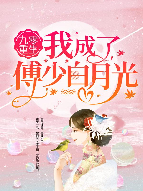 九零重生：我成了傅少白月光尤欣汪翠莲在线全文免费阅读