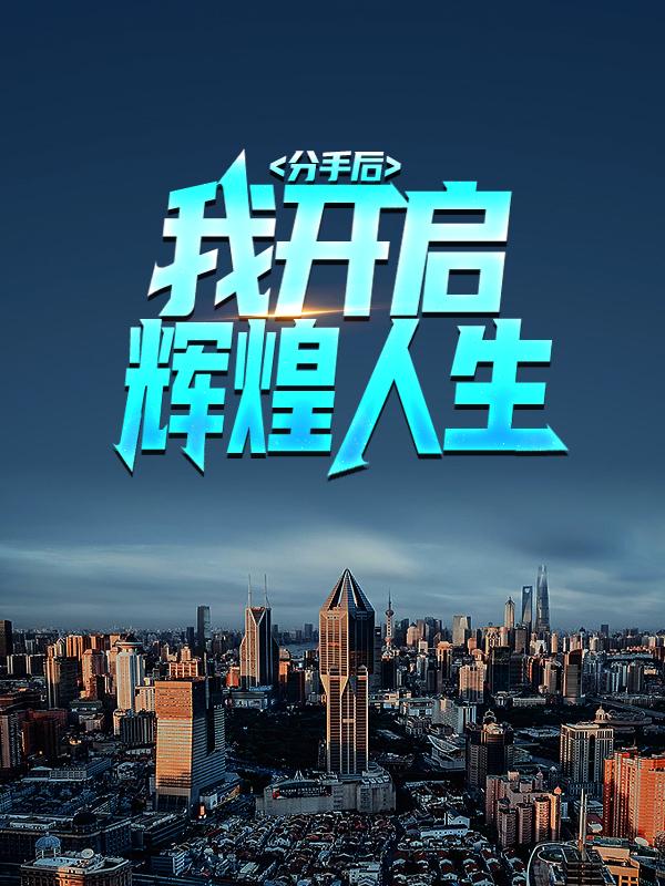 主人公童远山沈明哲小说分手后，我开启辉煌人生在线全文阅读