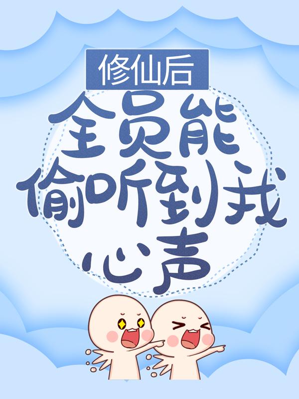 修仙后，全员能偷听到我心声最新章节，修仙后，全员能偷听到我心声免费阅读