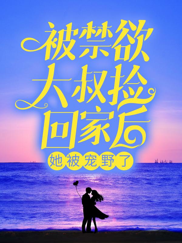 求《被禁欲大叔捡回家后，她被宠野了》小说免费阅读资源