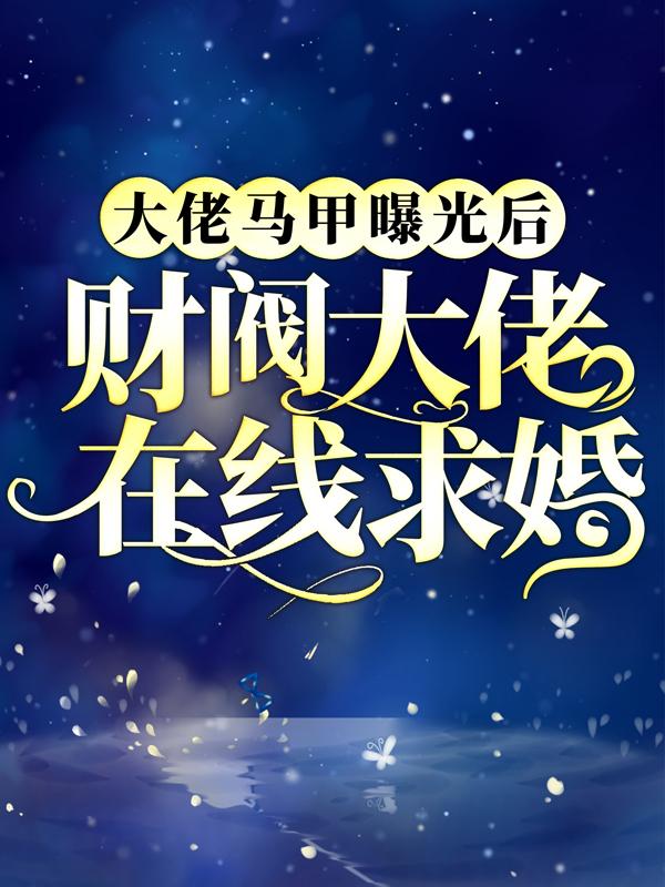 大佬马甲曝光后，财阀大佬在线求婚凤倾好人小说在线全文免费阅读
