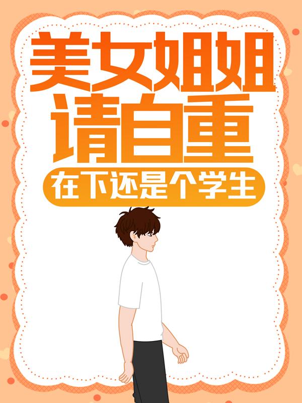 美女姐姐请自重，在下还是个学生！（楚楚林叶南）在线免费阅读
