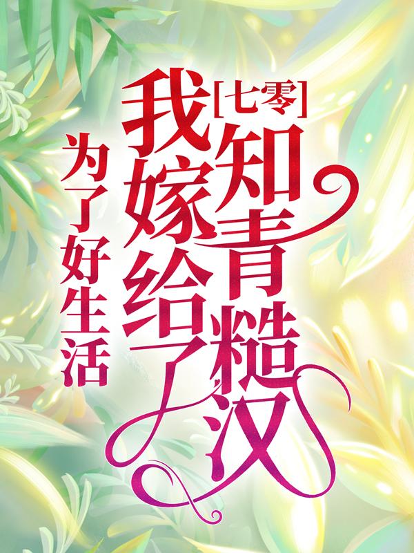 七零：为了好生活，我嫁给了知青糙汉秦书书赵思甜赵思小说大结局免费试读