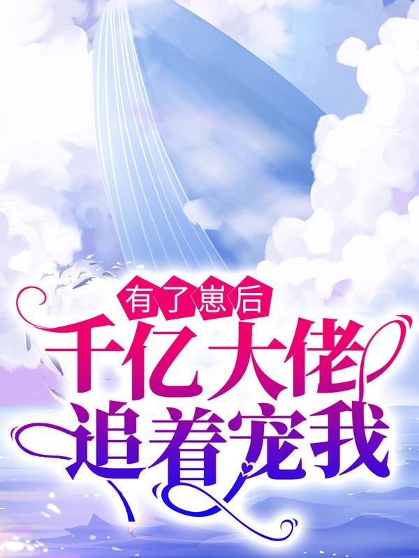 完整版《有了崽后，千亿大佬追着宠我》免费阅读-书格格