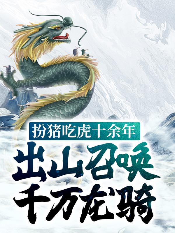 小说《扮猪吃虎十余年，出山召唤千万龙骑》在线全文阅读