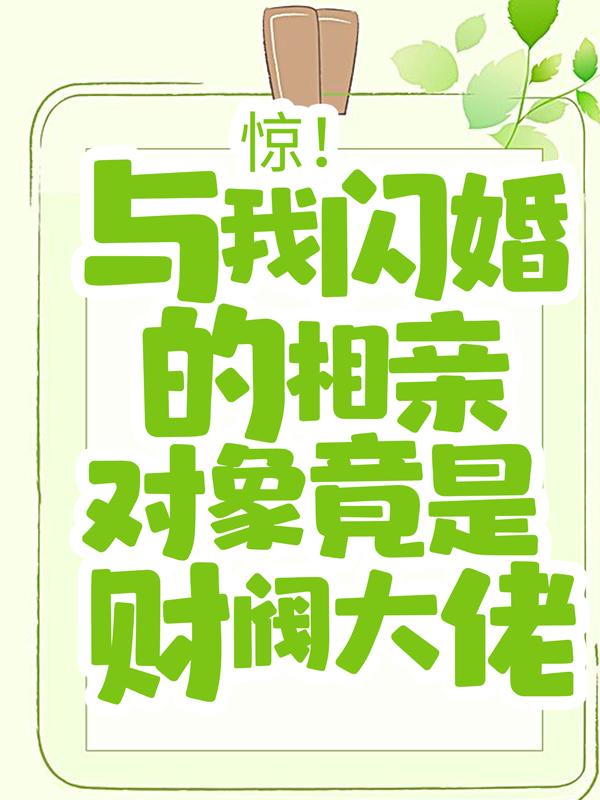 惊！与我闪婚的相亲对象竟是财阀大佬小说免费资源，惊！与我闪婚的相亲对象竟是财阀大佬在线阅读