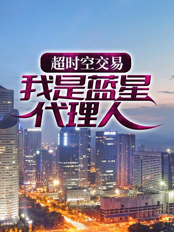 超时空交易：我是蓝星代理人苏羽，超时空交易：我是蓝星代理人免费阅读-经典文学