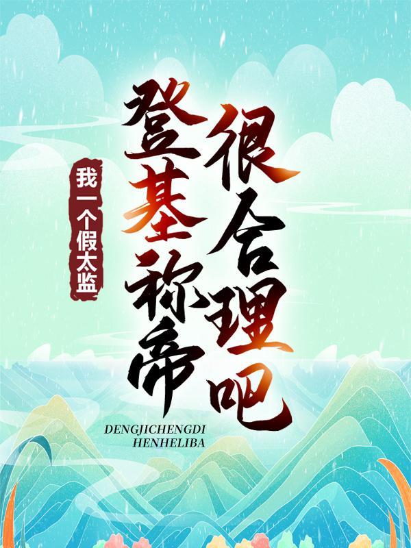 已完结小说《我一个假太监登基称帝很合理吧》全章节在线阅读