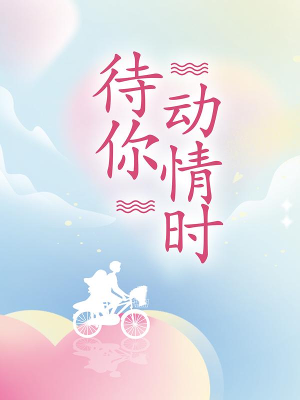 待你动情时小说阅读，待你动情时完整版